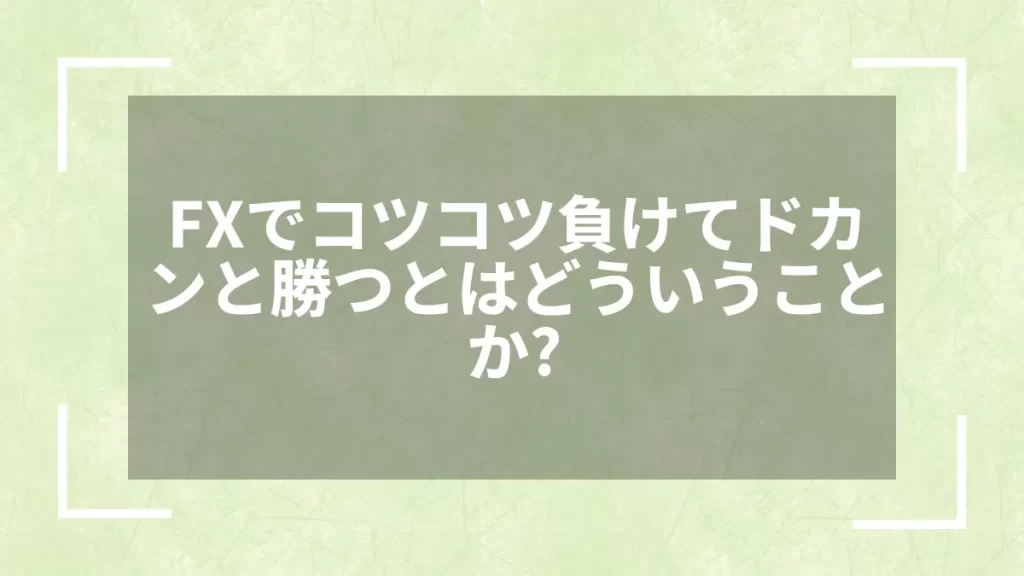 FXでコツコツ負けてドカンと勝つとはどういうことか？