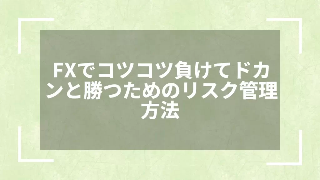 FXでコツコツ負けてドカンと勝つためのリスク管理方法