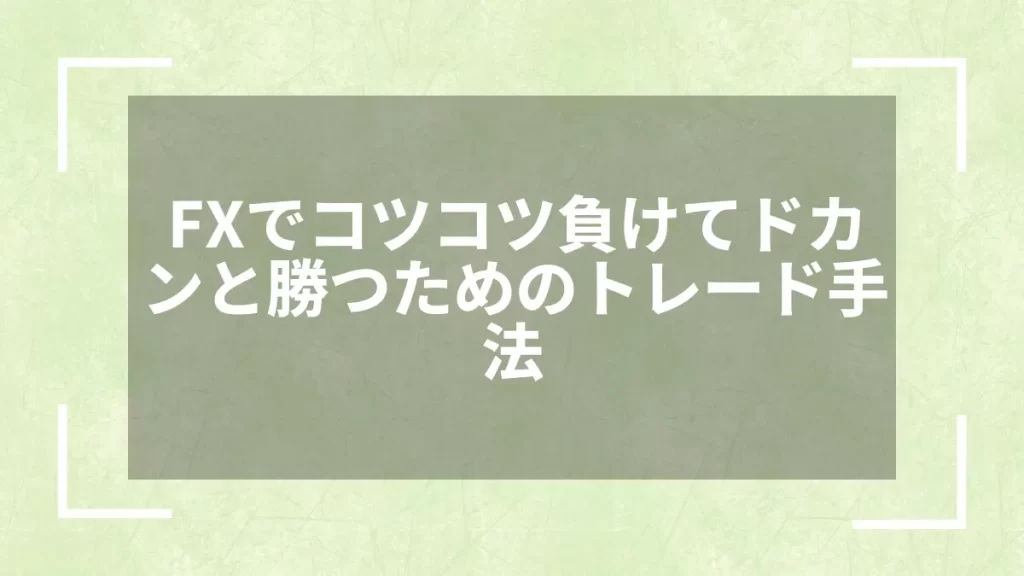 FXでコツコツ負けてドカンと勝つためのトレード手法