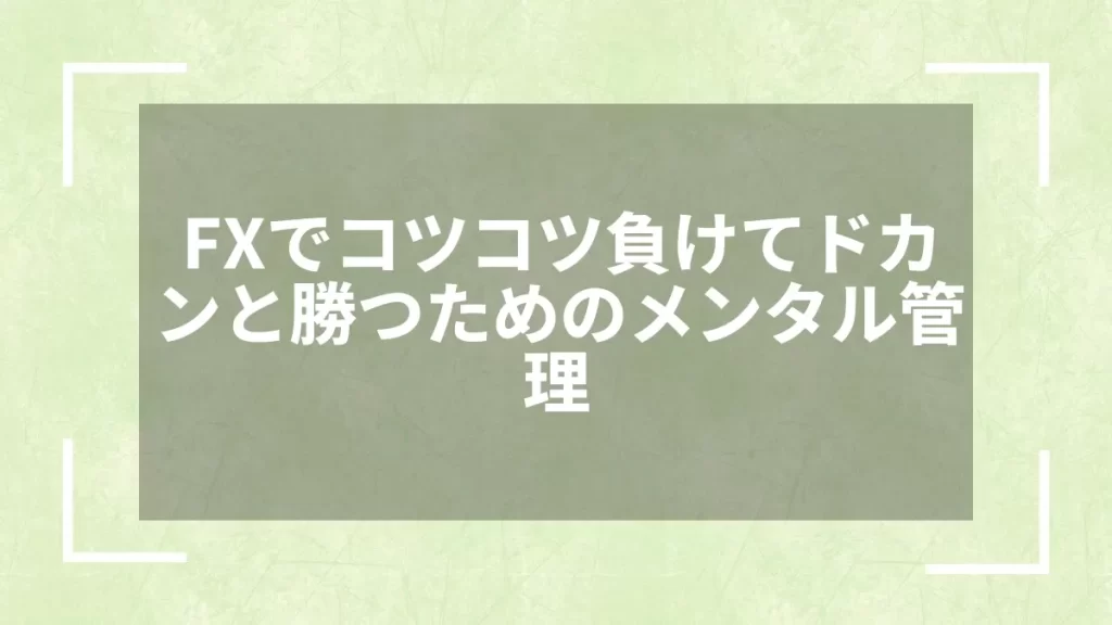FXでコツコツ負けてドカンと勝つためのメンタル管理