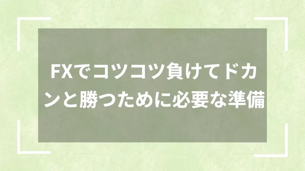 FXでコツコツ負けてドカンと勝つために必要な準備