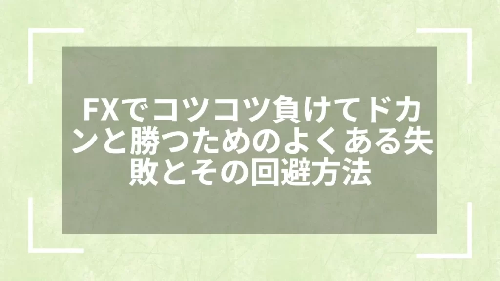 FXでコツコツ負けてドカンと勝つためのよくある失敗とその回避方法